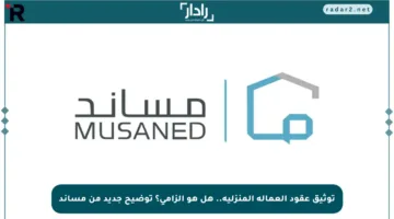 توثيق عقود العمالة المنزلية.. هل هو إلزامي؟ توضيح جديد من مساند